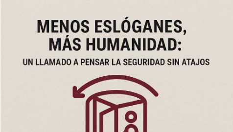 Menos Eslóganes, Más Humanidad: Un Llamado a Pensar la Seguridad Sin Atajos